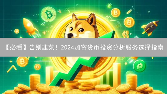 【必看】告别韭菜！2024加密货币投资分析服务选择指南