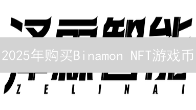 2025年购买Binamon NFT游戏币？新手教程与投资风险全解析