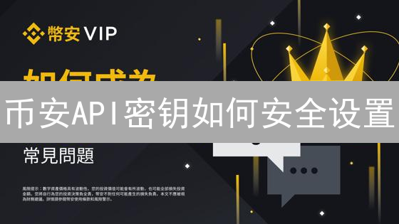 币安API密钥如何安全设置？新手保姆级教程！