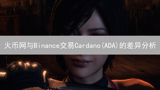 火币网与Binance交易Cardano(ADA)的差异分析