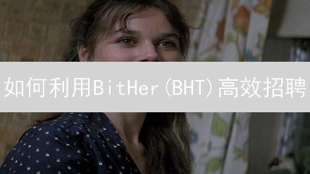如何利用BitHer(BHT)高效招聘？降低成本的秘诀是什么？