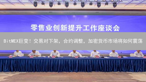 BitMEX巨变！交易对下架，合约调整，加密货币市场将如何震荡？