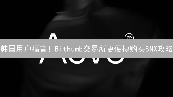 韩国用户福音！Bithumb交易所更便捷购买SNX攻略