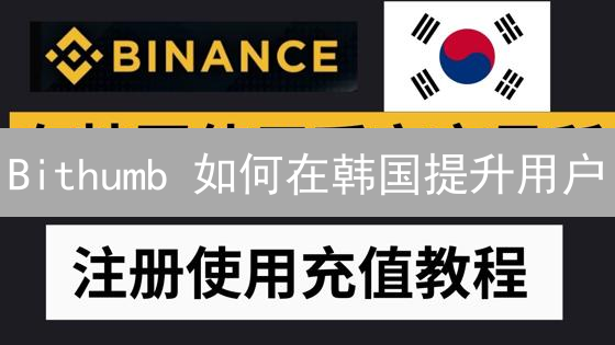 Bithumb 如何在韩国提升用户？2024年实用推广策略速览！
