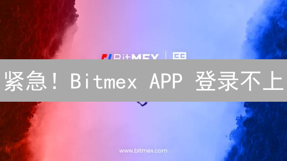 紧急！Bitmex APP 登录不上？5 大绝招助你摆脱困境！