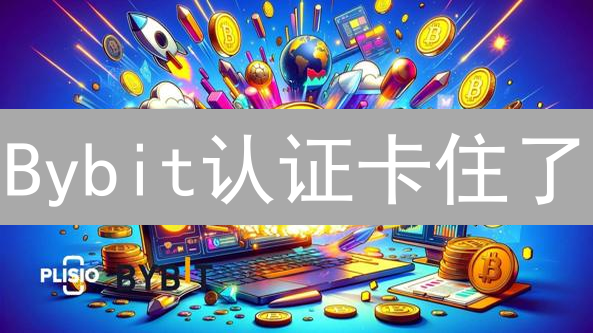 Bybit认证卡住了？新手必看：高效解决KYC难题！