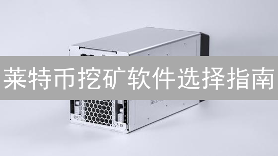 莱特币挖矿软件选择指南：CPU、GPU与ASIC矿机软件详解