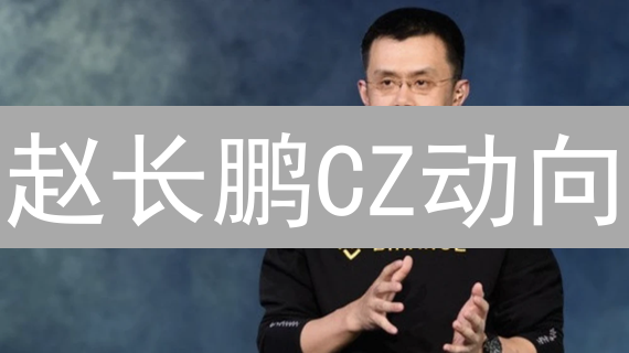 赵长鹏CZ动向：币安帝国能否风云再起？