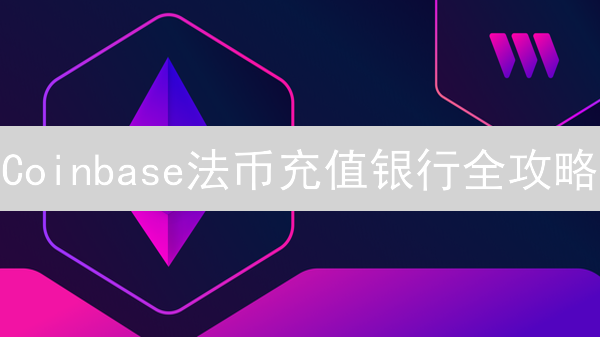 Coinbase法币充值银行全攻略：2024最新支持银行列表！