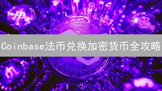 Coinbase法币兑换加密货币全攻略：新手必看！