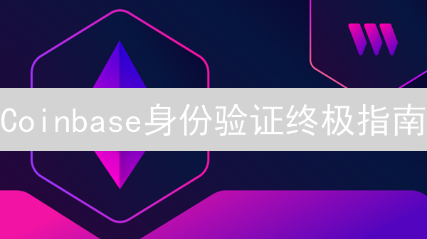 Coinbase身份验证终极指南：新手必看，速度完成！