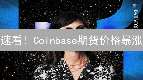 速看！Coinbase期货价格暴涨？新手也能懂的赚钱秘籍！
