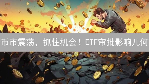 币市震荡，抓住机会！ETF审批影响几何？一文看懂未来走势