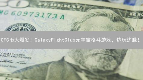 GFC币大爆发！GalaxyFightClub元宇宙格斗游戏，边玩边赚！