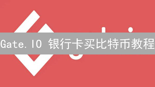 Gate.IO 银行卡买比特币教程：新手快速入门指南 (2024)