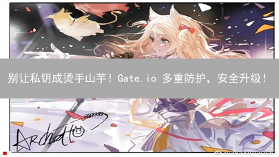 别让私钥成烫手山芋！Gate.io 多重防护，安全升级！