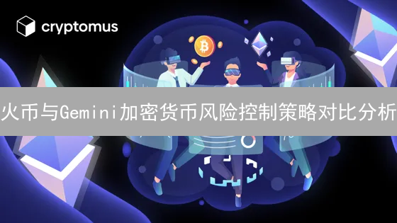 火币与Gemini加密货币风险控制策略对比分析