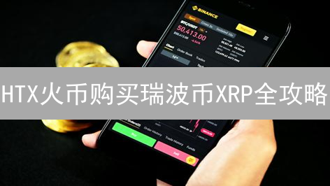 HTX火币购买瑞波币XRP全攻略：新手也能轻松上手！
