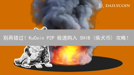 别再错过！KuCoin P2P 极速购入 SHIB (柴犬币) 攻略！