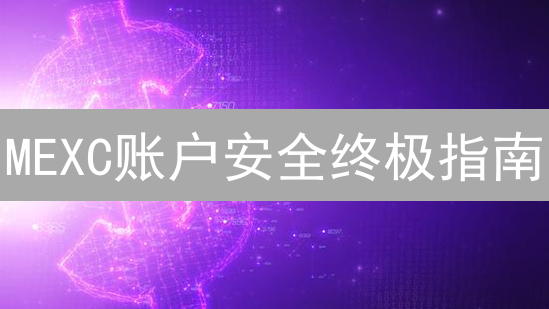 MEXC账户安全终极指南：10招防盗，护航你的数字资产！