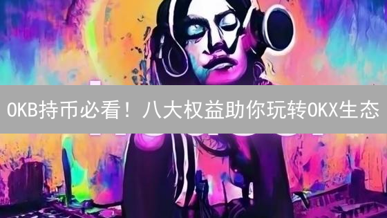 OKB持币必看！八大权益助你玩转OKX生态？