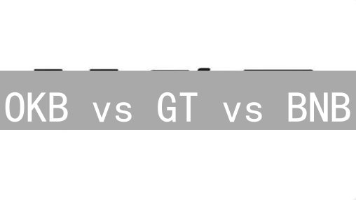 OKB vs GT vs BNB：三大交易所平台币，谁才是你的最佳选择？