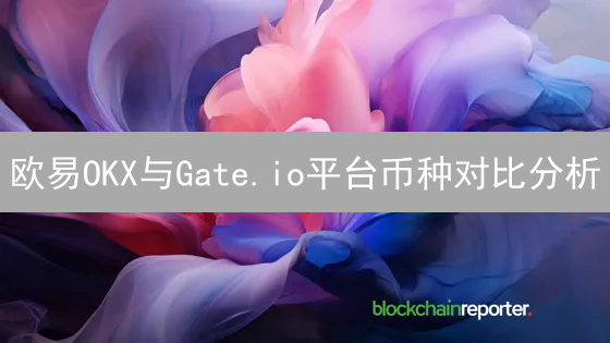 欧易OKX与Gate.io平台币种对比分析：选择哪个更适合你？