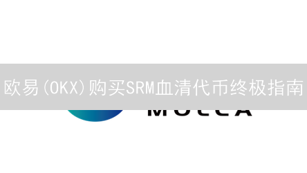 欧易(OKX)购买SRM血清代币终极指南：新手必看！
