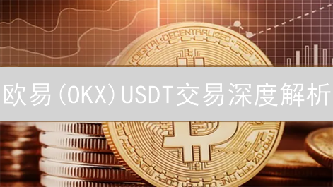欧易(OKX)USDT交易深度解析：高流动性，多选择，更安全！