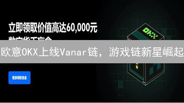 欧意OKX上线Vanar链，游戏链新星崛起？深度解析交易机会！