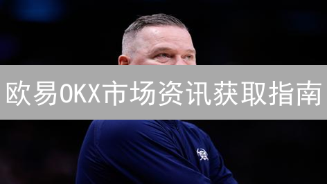 欧易OKX市场资讯获取指南：掌握投资先机