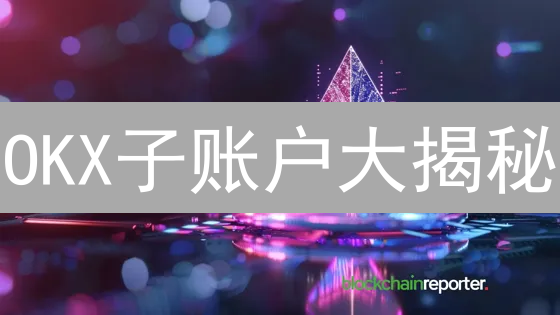 OKX子账户大揭秘：风险隔离、策略分离，你还在等什么？