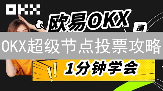 OKX超级节点投票攻略：选对节点，躺赢区块链未来？