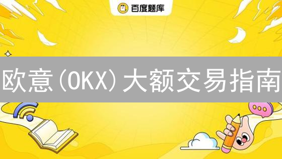 欧意(OKX)大额交易指南：安全高效策略，助你把握数字资产先机！