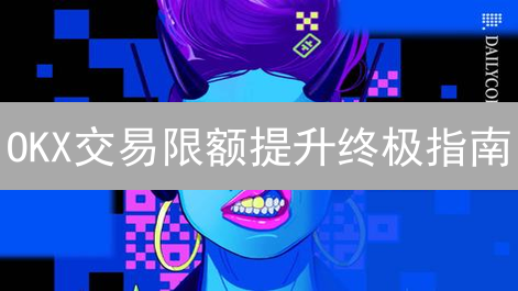 OKX交易限额提升终极指南：解锁更高交易权限！
