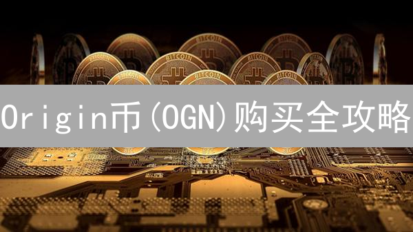 Origin币(OGN)购买全攻略：手把手教你安全高效入手！