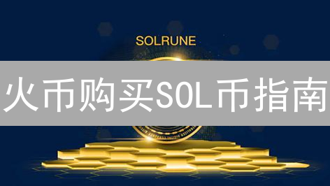 火币购买SOL币指南：步骤与注意事项详解