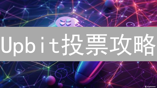 Upbit投票攻略：参与决策赢奖励，你也能左右币圈走向！