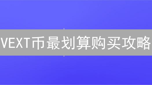 VEXT币最划算购买攻略：交易平台选择与技巧分析