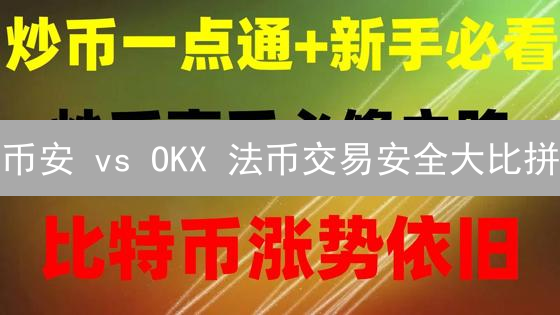 币安 vs OKX 法币交易安全大比拼：哪个更靠谱？